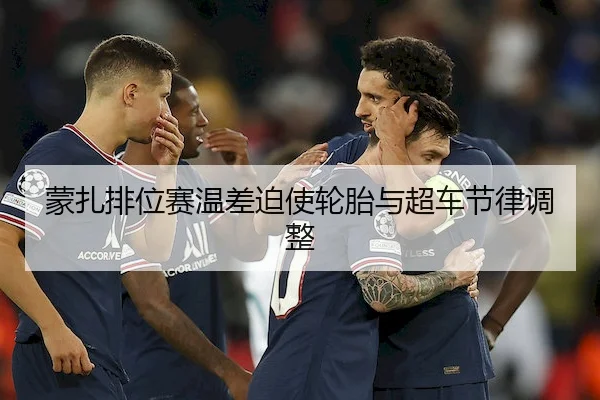 蒙扎排位赛温差迫使轮胎与超车节律调整